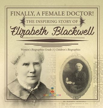 portada Finally, A Female Doctor! The Inspiring Story of Elizabeth Blackwell Women's Biographies Grade 5 Children's Biographies