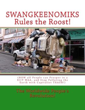 portada SWANGKEENOMIKS Rules the Roost!: (HOW all People can Prosper in a RIIT WAA, and Stop Polluting the Earth with Capitalist TRASH!) (in English)