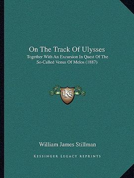 portada on the track of ulysses: together with an excursion in quest of the so-called venus of melos (1887) (en Inglés)