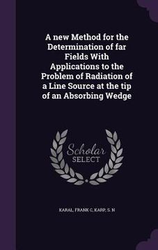 portada A new Method for the Determination of far Fields With Applications to the Problem of Radiation of a Line Source at the tip of an Absorbing Wedge (en Inglés)
