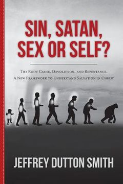 portada Sin, Satan, Sex, or Self?: The Root Cause, Devolution, and Repentance. A New Framework to Understand Salvation in Christ (en Inglés)