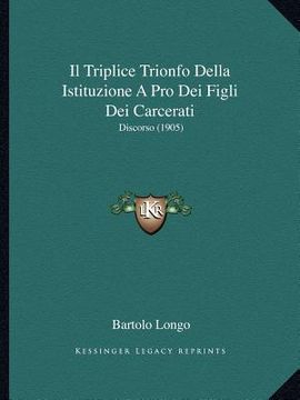 portada Il Triplice Trionfo Della Istituzione A Pro Dei Figli Dei Carcerati: Discorso (1905) (en Italiano)