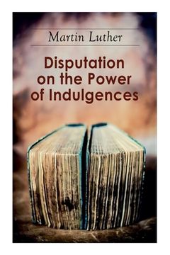 portada Disputation on the Power of Indulgences: The Ninety-five Theses (en Inglés)