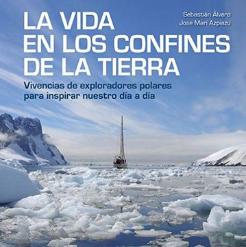 portada La Vida en los Confines de la Tierra: Vivencias de Exploradores Polares Para Inspirar Nuestro día a día