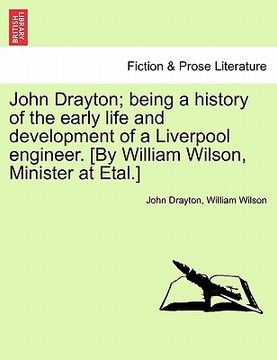 portada john drayton; being a history of the early life and development of a liverpool engineer. [by william wilson, minister at etal.] (en Inglés)