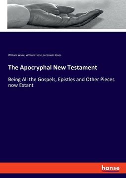 portada The Apocryphal New Testament: Being All the Gospels, Epistles and Other Pieces now Extant (en Inglés)