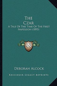 portada the czar the czar: a tale of the time of the first napoleon (1895) a tale of the time of the first napoleon (1895) (en Inglés)