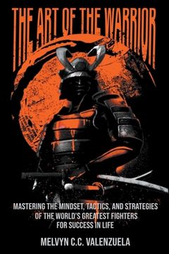 portada The Art of the Warrior: Mastering the Mindset, Tactics, and Strategies of the World's Greatest Fighters For Success In Life (en Inglés)