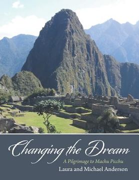 portada Changing the Dream: A Pilgrimage to Machu Picchu (en Inglés)