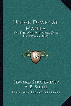 portada under dewey at manila: or the war fortunes of a castaway (1898) (in English)