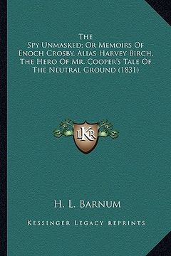 portada the spy unmasked; or memoirs of enoch crosby, alias harvey bthe spy unmasked; or memoirs of enoch crosby, alias harvey birch, the hero of mr. cooper's (en Inglés)