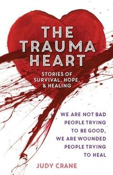 portada The Trauma Heart: We are not bad People Trying to be Good, we are Wounded People Trying to Heal--Stories of Survival, Hope, and Healing (en Inglés)