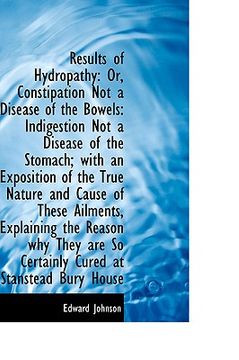 portada results of hydropathy: or, constipation not a disease of the bowels: indigestion not a disease of th (in English)