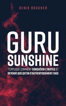 portada Guru Sunshine t'explique comment conquérir l'inutile et devenir quelqu'un d'authentiquement faux (in French)