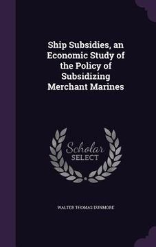 portada Ship Subsidies, an Economic Study of the Policy of Subsidizing Merchant Marines (in English)
