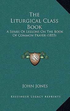 portada the liturgical class book: a series of lessons on the book of common prayer (1855) (in English)