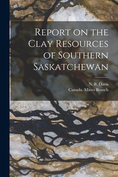 portada Report on the Clay Resources of Southern Saskatchewan [microform] (en Inglés)