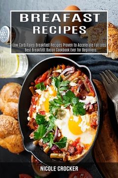 portada Breakfast Recipes: Low Carb Paleo Breakfast Recipes Proven to Accelerate Fat Loss (Best Breakfast Bacon Cookbook Ever for Beginners) (en Inglés)