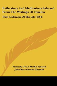 portada reflections and meditations selected from the writings of fenelon: with a memoir of his life (1864) (en Inglés)