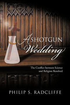 portada a shotgun wedding: the conflict between science and religion resolved (en Inglés)
