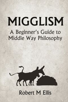 portada Migglism: A Beginner's Guide to Middle Way Philosophy (en Inglés)
