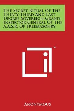 The Secret Ritual of the Thirty-Third and Last Degree Sovereign Grand Inspector General of the A.A.S.R. of Freemasonry