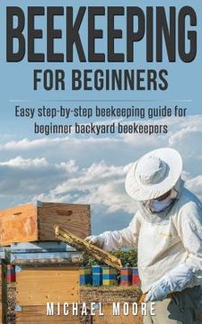 portada Beekeeping: The Complete Beginners Guide to Backyard Beekeeping: Simple and Fast Step by Step Instructions to Honey Bees (en Inglés)