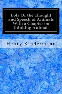 portada Lola Or the Thought and Speech of Animals With a Chapter on Thinking Animals (in English)