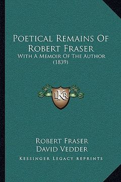 portada poetical remains of robert fraser: with a memoir of the author (1839) (in English)
