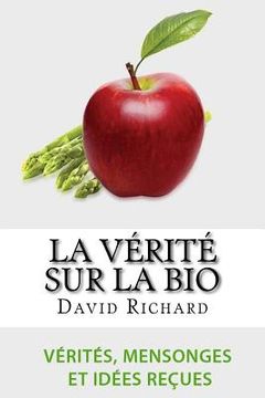 portada La Vérité Sur Le Bio: Vérités, Mensonges, Idées Reçues Et Impostures Sur Votre Santé (en Francés)
