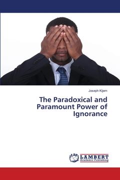 portada The Paradoxical and Paramount Power of Ignorance (en Inglés)