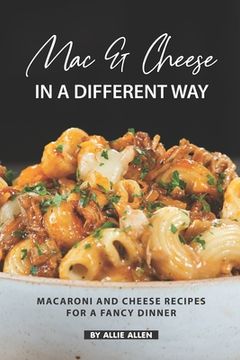 portada Mac & Cheese in A Different Way: Macaroni and Cheese Recipes for a Fancy Dinner (en Inglés)