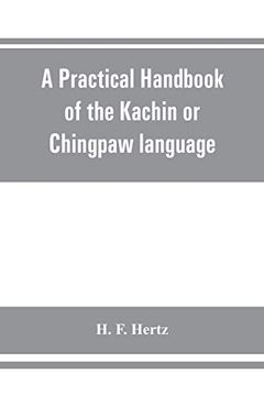 portada A Practical Handbook of the Kachin or Chingpaw Language, Containing the Grammatical Principles and Peculiarities of the Language, Colloquial. On Kachin Customs, Laws, and Religion (en Inglés)