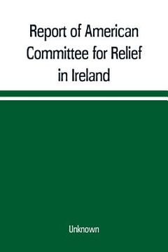 portada Report of American Committee for Relief in Ireland (en Inglés)