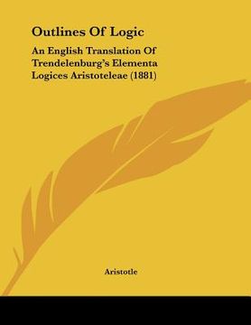 portada outlines of logic: an english translation of trendelenburg's elementa logices aristoteleae (1881) (in English)