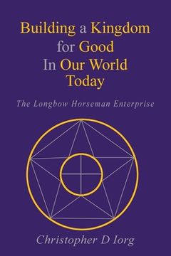 portada Building a Kingdom for Good in our World Today: The Longbow Horseman Enterprise (en Inglés)