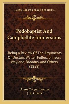 portada Pedobaptist And Campbellite Immersions: Being A Review Of The Arguments Of Doctors Waller, Fuller, Johnson, Wayland, Broadus, And Others (1858) (en Inglés)