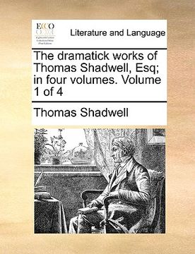 portada the dramatick works of thomas shadwell, esq; in four volumes. volume 1 of 4