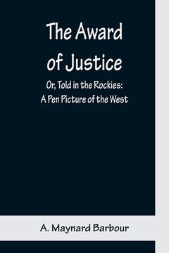portada The Award of Justice; Or, Told in the Rockies: A Pen Picture of the West (en Inglés)