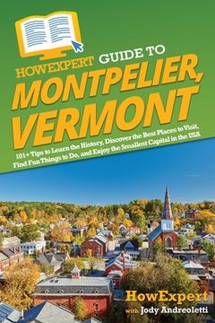 portada HowExpert Guide to Montpelier, Vermont: 101+ Tips to Learn the History, Discover the Best Places to Visit, Find Fun Things to Do, and Enjoy the Smalle (in English)