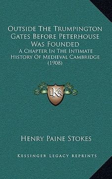 portada outside the trumpington gates before peterhouse was founded: a chapter in the intimate history of medieval cambridge (1908) (in English)