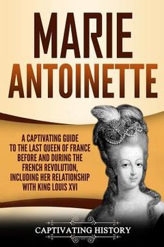 portada Marie Antoinette: A Captivating Guide to the Last Queen of France Before and During the French Revolution, Including Her Relationship wi