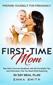 portada First-Time Mom: Prepare Yourself for Pregnancy: New Mom's Survival Handbook With all the Helpful Tips and Information That you Need wh (en Inglés)