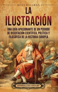 portada La Ilustración: Una guía apasionante de un periodo de disertación científica, política y filosófica de la historia europea
