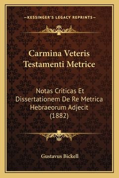 portada Carmina Veteris Testamenti Metrice: Notas Criticas Et Dissertationem De Re Metrica Hebraeorum Adjecit (1882) (en Latin)