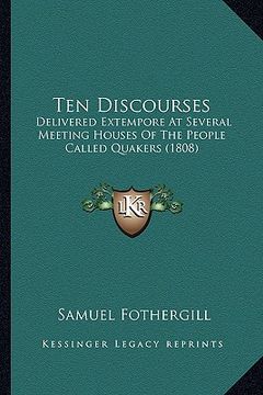 portada ten discourses: delivered extempore at several meeting houses of the people called quakers (1808) (en Inglés)