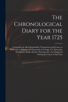 portada The Chronological Diary for the Year 1725: Containing the Most Remarkable Transactions and Events, as Well Civil as Military, and Domestick as Foreign (en Inglés)