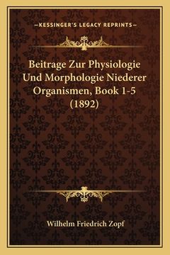 portada Beitrage Zur Physiologie Und Morphologie Niederer Organismen, Book 1-5 (1892) (en Alemán)