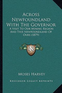 portada across newfoundland with the governor: a visit to our mining region and this newfoundland of ours (1879) (in English)