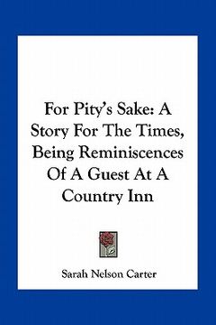 portada for pity's sake: a story for the times, being reminiscences of a guest at a country inn (in English)